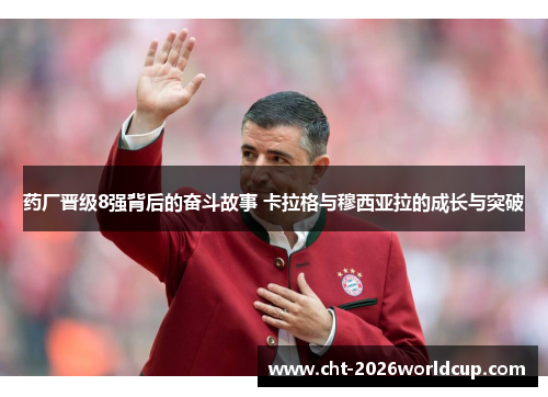 药厂晋级8强背后的奋斗故事 卡拉格与穆西亚拉的成长与突破
