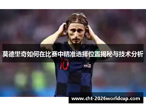 莫德里奇如何在比赛中精准选择位置揭秘与技术分析