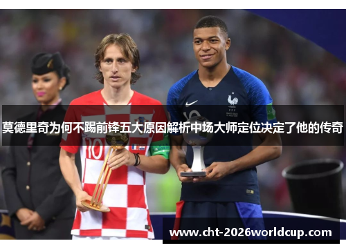 莫德里奇为何不踢前锋五大原因解析中场大师定位决定了他的传奇