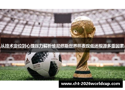 从技术定位到心理压力解析维尼修斯世界杯表现低迷根源多重因素