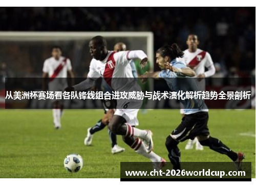 从美洲杯赛场看各队锋线组合进攻威胁与战术演化解析趋势全景剖析