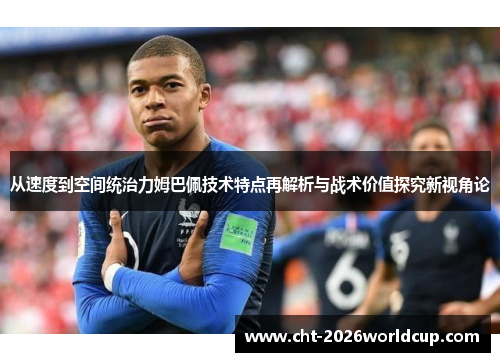 从速度到空间统治力姆巴佩技术特点再解析与战术价值探究新视角论