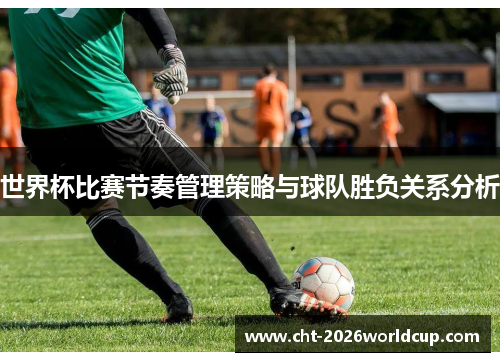 世界杯比赛节奏管理策略与球队胜负关系分析