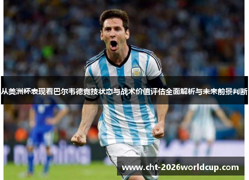 从美洲杯表现看巴尔韦德竞技状态与战术价值评估全面解析与未来前景判断