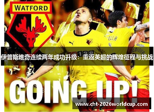 伊普斯维奇连续两年成功升级：重返英超的辉煌征程与挑战