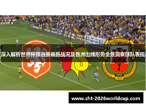 深入解析世界杯预选赛最新战况及各洲出线形势全景洞察球队表现