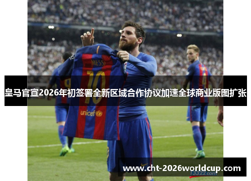 皇马官宣2026年初签署全新区域合作协议加速全球商业版图扩张