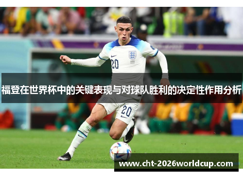 福登在世界杯中的关键表现与对球队胜利的决定性作用分析 福登在世界杯中的关键表现与对球队胜利的决定性作用分析