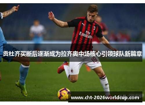 贡杜齐买断后逐渐成为拉齐奥中场核心引领球队新篇章