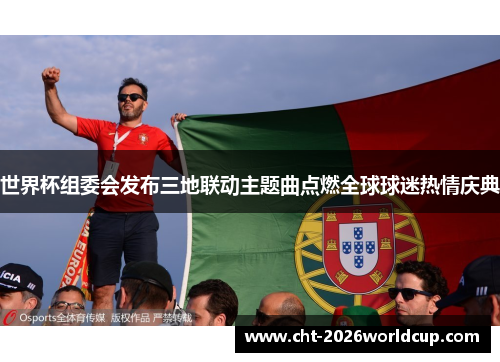 世界杯组委会发布三地联动主题曲点燃全球球迷热情庆典 世界杯组委会发布三地联动主题曲点燃全球球迷热情庆典