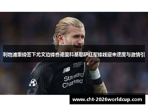 利物浦重磅签下尤文边锋费德里科基耶萨红军锋线迎来速度与激情引
