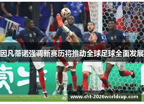 因凡蒂诺强调新赛历将推动全球足球全面发展 因凡蒂诺强调新赛历将推动全球足球全面发展