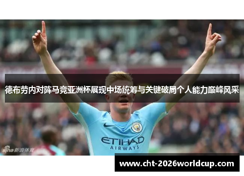 德布劳内对阵马竞亚洲杯展现中场统筹与关键破局个人能力巅峰风采