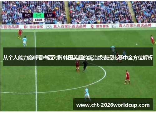 从个人能力巅峰看梅西对阵韩国英超的统治级表现比赛中全方位解析