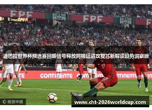 迪巴拉世界杯预选赛回暖信号释放阿根廷进攻复苏新解读趋势洞察版