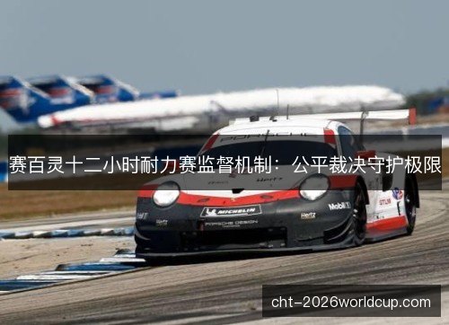 赛百灵十二小时耐力赛监督机制：公平裁决守护极限